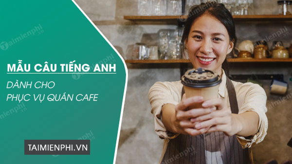 mau cau tieng anh cho nhan vien phuc vu quan cafe