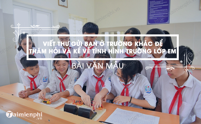 Viet thu cho ban truong khac de ke ve truong lop em hien nay