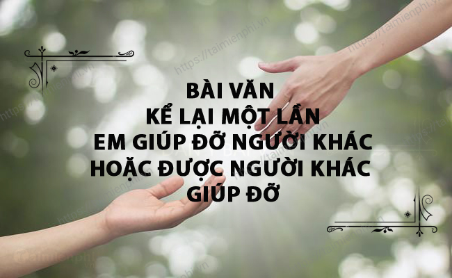 Bai van ke ve mot lan em giup do nguoi khac hoac em duoc nguoi khac giup do