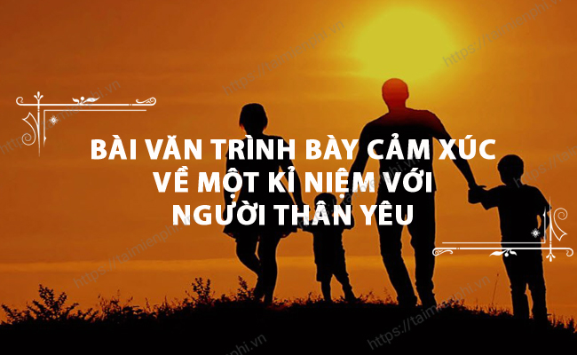 Trinh bay cam xuc ve mot ki niem dang nho voi nguoi thân yeu