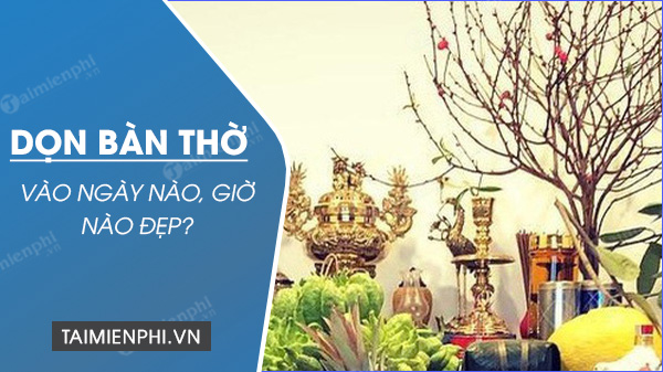 ngay dep don dep ban tho 2023