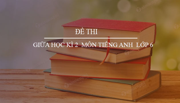 de thi giua hoc ki 2 mon tieng anh lop 6